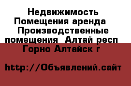 Недвижимость Помещения аренда - Производственные помещения. Алтай респ.,Горно-Алтайск г.